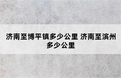 济南至博平镇多少公里 济南至滨州多少公里